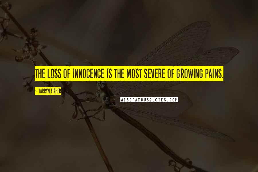 Tarryn Fisher Quotes: The loss of innocence is the most severe of growing pains.