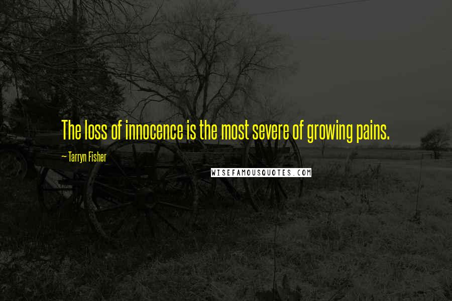 Tarryn Fisher Quotes: The loss of innocence is the most severe of growing pains.