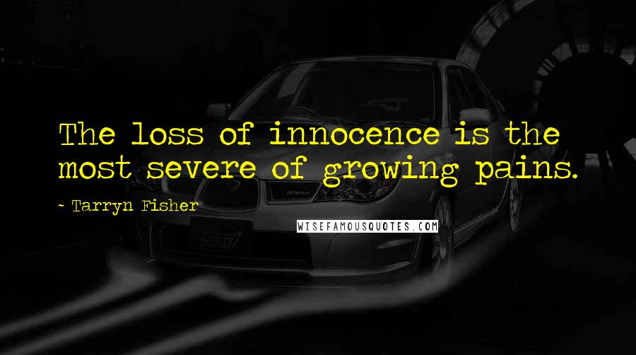 Tarryn Fisher Quotes: The loss of innocence is the most severe of growing pains.