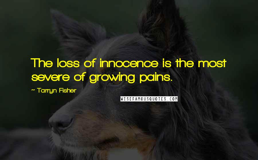 Tarryn Fisher Quotes: The loss of innocence is the most severe of growing pains.