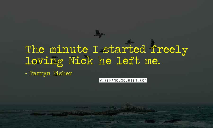 Tarryn Fisher Quotes: The minute I started freely loving Nick he left me.