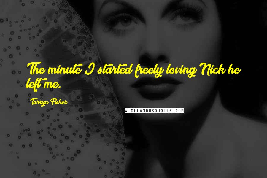 Tarryn Fisher Quotes: The minute I started freely loving Nick he left me.