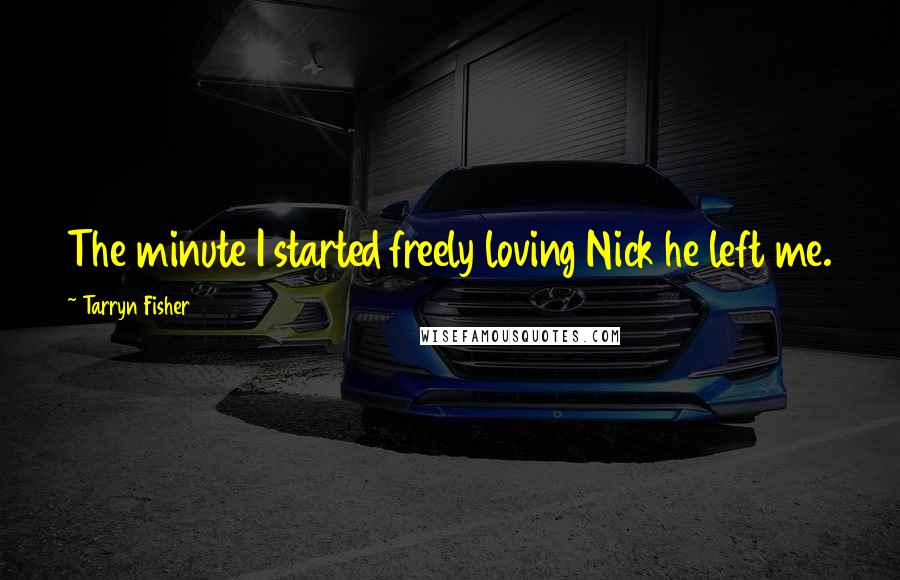 Tarryn Fisher Quotes: The minute I started freely loving Nick he left me.