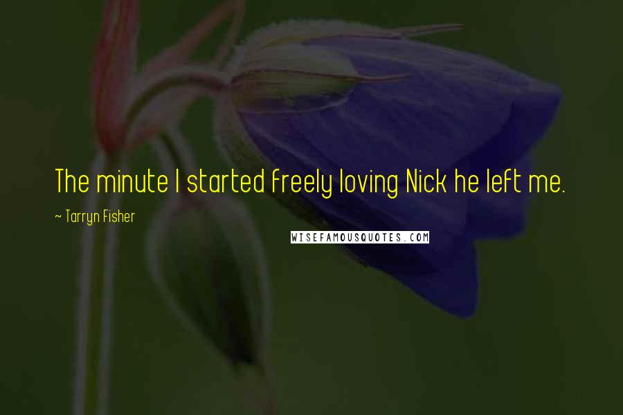 Tarryn Fisher Quotes: The minute I started freely loving Nick he left me.