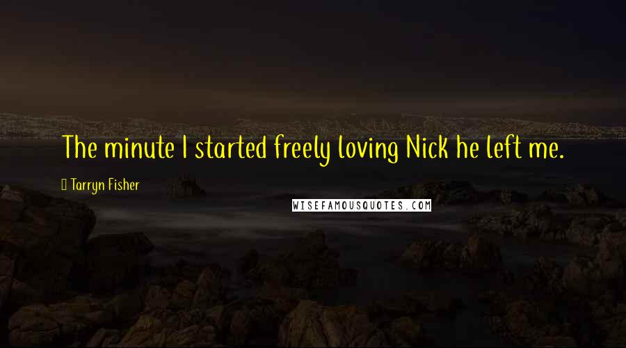 Tarryn Fisher Quotes: The minute I started freely loving Nick he left me.