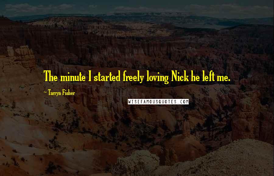 Tarryn Fisher Quotes: The minute I started freely loving Nick he left me.