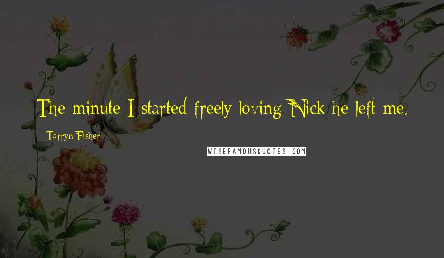 Tarryn Fisher Quotes: The minute I started freely loving Nick he left me.