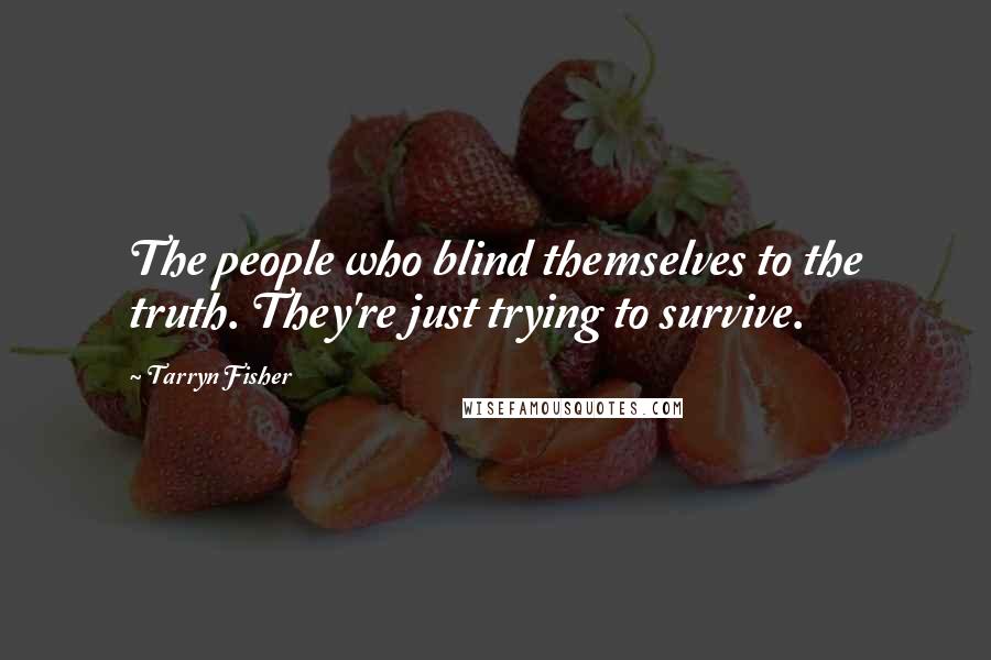 Tarryn Fisher Quotes: The people who blind themselves to the truth. They're just trying to survive.