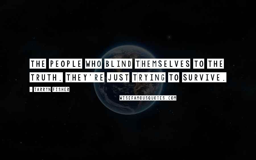 Tarryn Fisher Quotes: The people who blind themselves to the truth. They're just trying to survive.