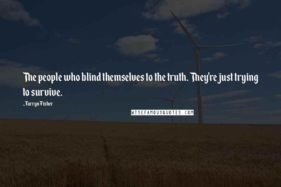 Tarryn Fisher Quotes: The people who blind themselves to the truth. They're just trying to survive.