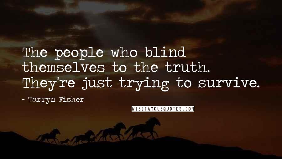 Tarryn Fisher Quotes: The people who blind themselves to the truth. They're just trying to survive.