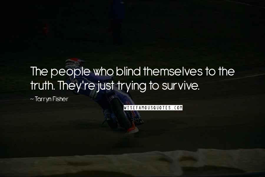 Tarryn Fisher Quotes: The people who blind themselves to the truth. They're just trying to survive.