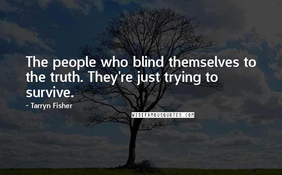 Tarryn Fisher Quotes: The people who blind themselves to the truth. They're just trying to survive.