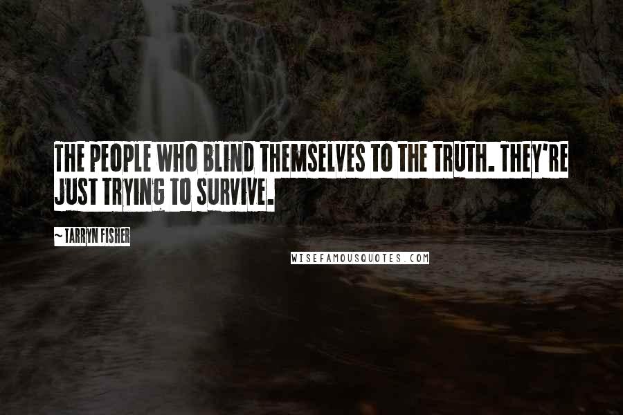 Tarryn Fisher Quotes: The people who blind themselves to the truth. They're just trying to survive.