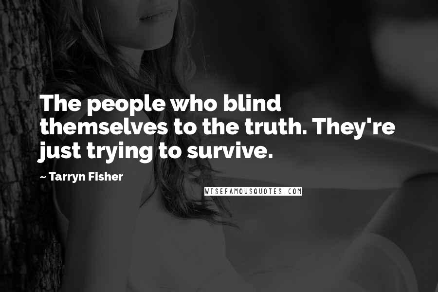 Tarryn Fisher Quotes: The people who blind themselves to the truth. They're just trying to survive.