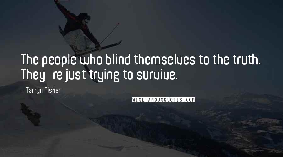 Tarryn Fisher Quotes: The people who blind themselves to the truth. They're just trying to survive.