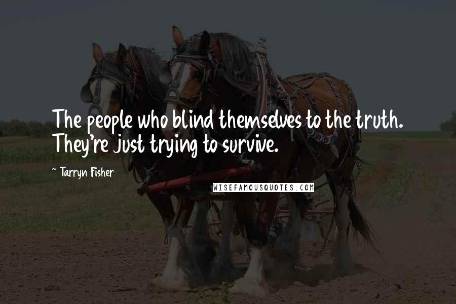 Tarryn Fisher Quotes: The people who blind themselves to the truth. They're just trying to survive.
