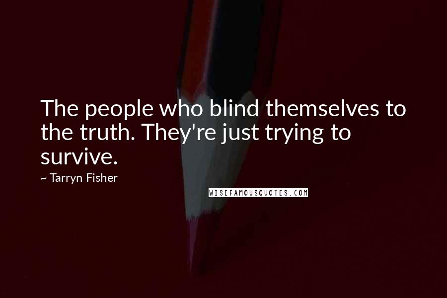 Tarryn Fisher Quotes: The people who blind themselves to the truth. They're just trying to survive.