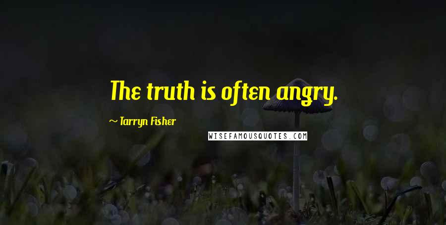 Tarryn Fisher Quotes: The truth is often angry.