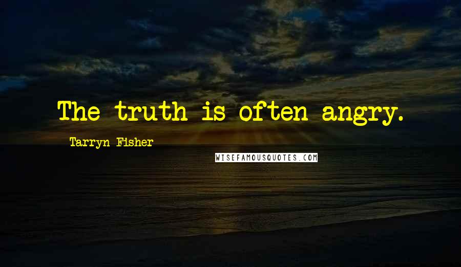 Tarryn Fisher Quotes: The truth is often angry.