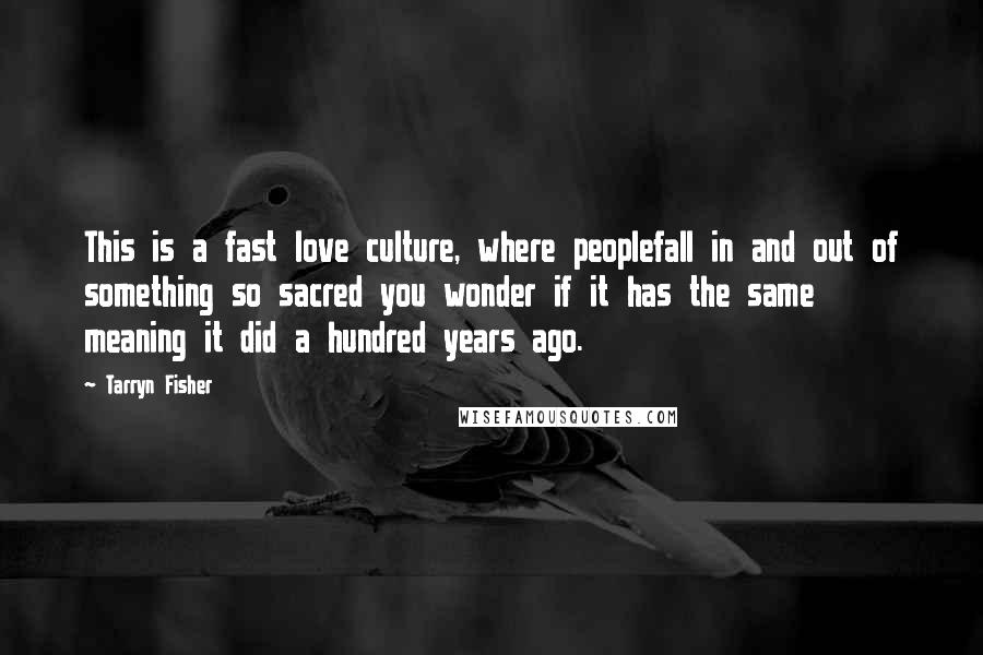 Tarryn Fisher Quotes: This is a fast love culture, where peoplefall in and out of something so sacred you wonder if it has the same meaning it did a hundred years ago.