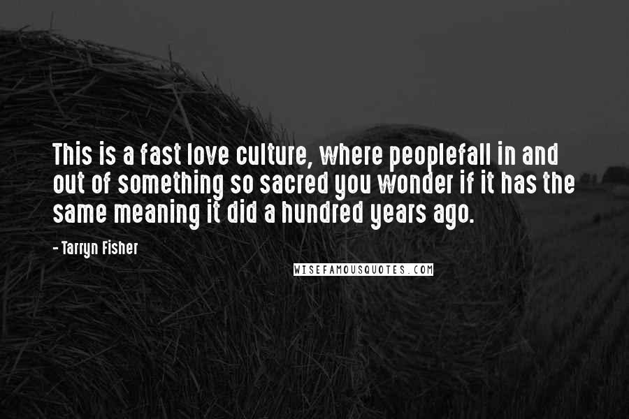 Tarryn Fisher Quotes: This is a fast love culture, where peoplefall in and out of something so sacred you wonder if it has the same meaning it did a hundred years ago.