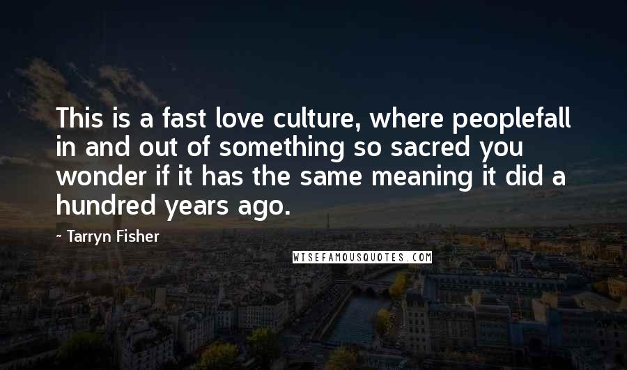 Tarryn Fisher Quotes: This is a fast love culture, where peoplefall in and out of something so sacred you wonder if it has the same meaning it did a hundred years ago.