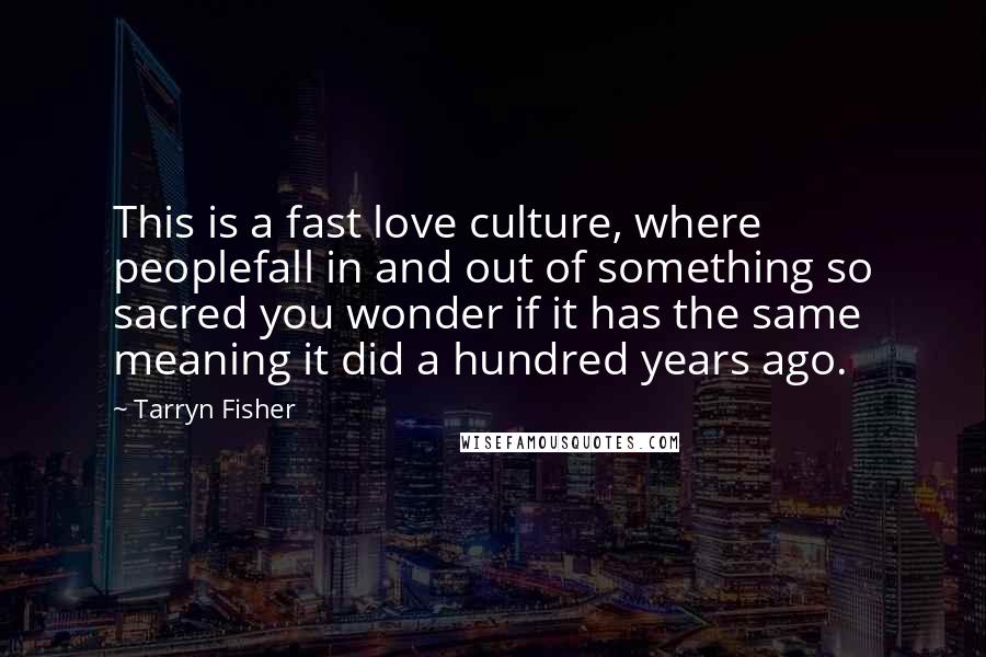 Tarryn Fisher Quotes: This is a fast love culture, where peoplefall in and out of something so sacred you wonder if it has the same meaning it did a hundred years ago.