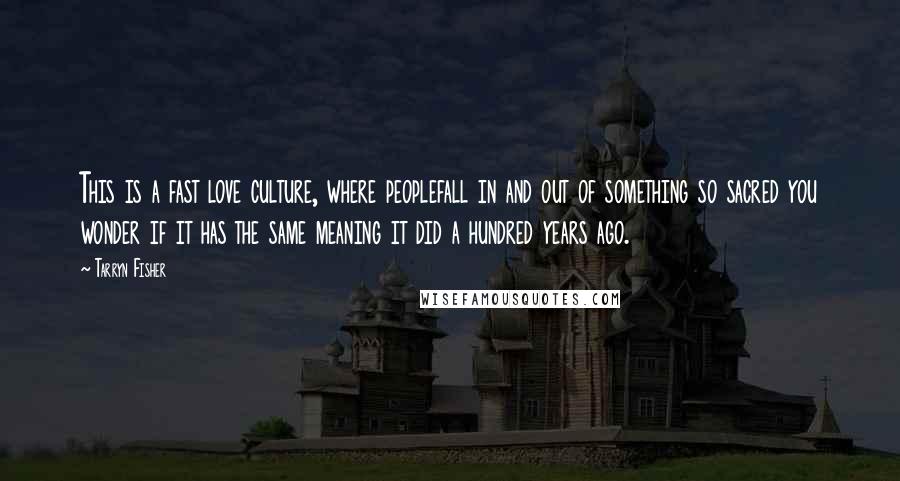 Tarryn Fisher Quotes: This is a fast love culture, where peoplefall in and out of something so sacred you wonder if it has the same meaning it did a hundred years ago.