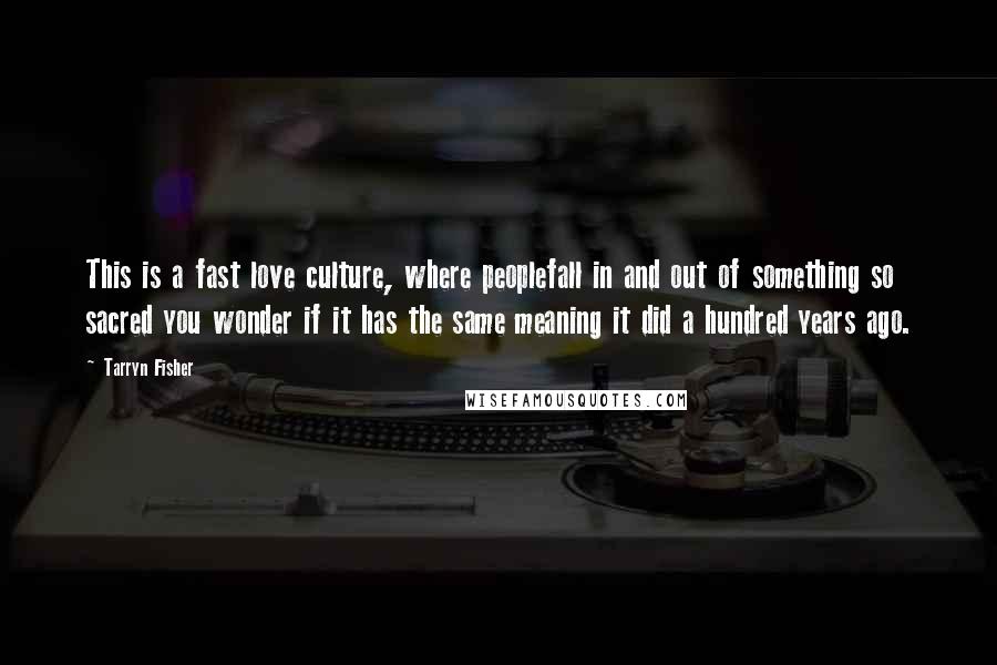 Tarryn Fisher Quotes: This is a fast love culture, where peoplefall in and out of something so sacred you wonder if it has the same meaning it did a hundred years ago.