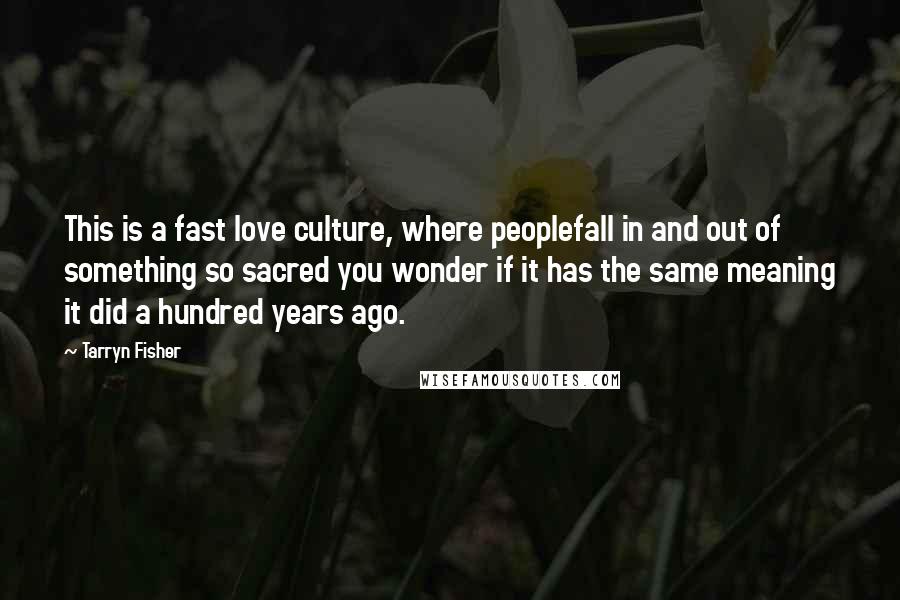 Tarryn Fisher Quotes: This is a fast love culture, where peoplefall in and out of something so sacred you wonder if it has the same meaning it did a hundred years ago.
