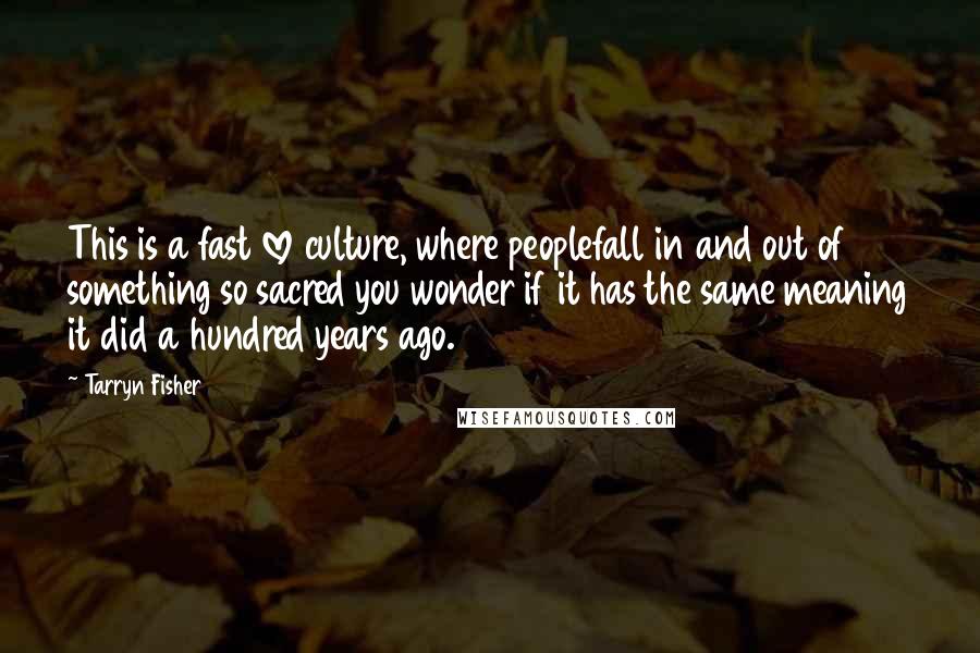 Tarryn Fisher Quotes: This is a fast love culture, where peoplefall in and out of something so sacred you wonder if it has the same meaning it did a hundred years ago.