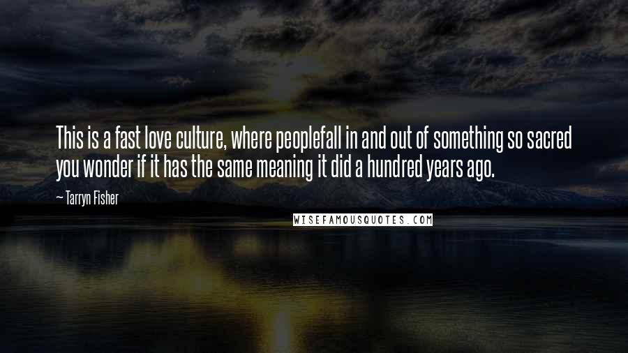 Tarryn Fisher Quotes: This is a fast love culture, where peoplefall in and out of something so sacred you wonder if it has the same meaning it did a hundred years ago.