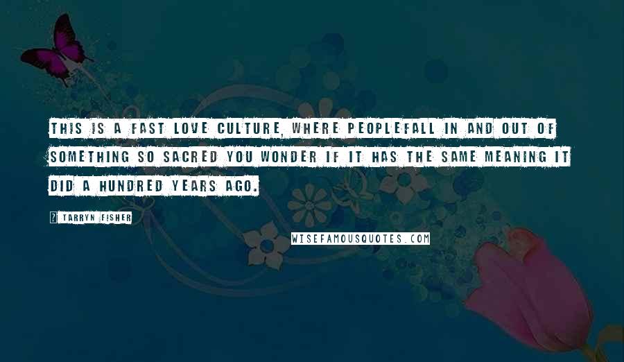 Tarryn Fisher Quotes: This is a fast love culture, where peoplefall in and out of something so sacred you wonder if it has the same meaning it did a hundred years ago.