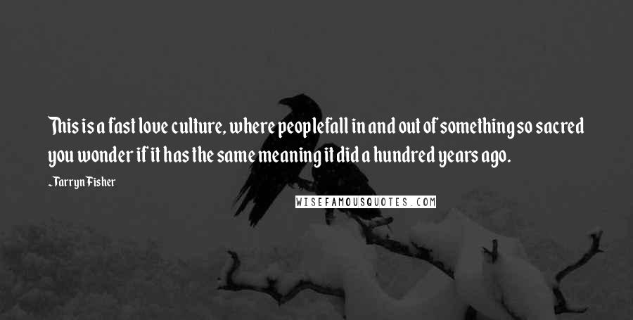 Tarryn Fisher Quotes: This is a fast love culture, where peoplefall in and out of something so sacred you wonder if it has the same meaning it did a hundred years ago.