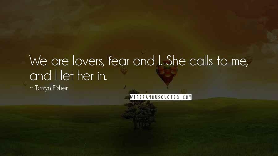 Tarryn Fisher Quotes: We are lovers, fear and I. She calls to me, and I let her in.