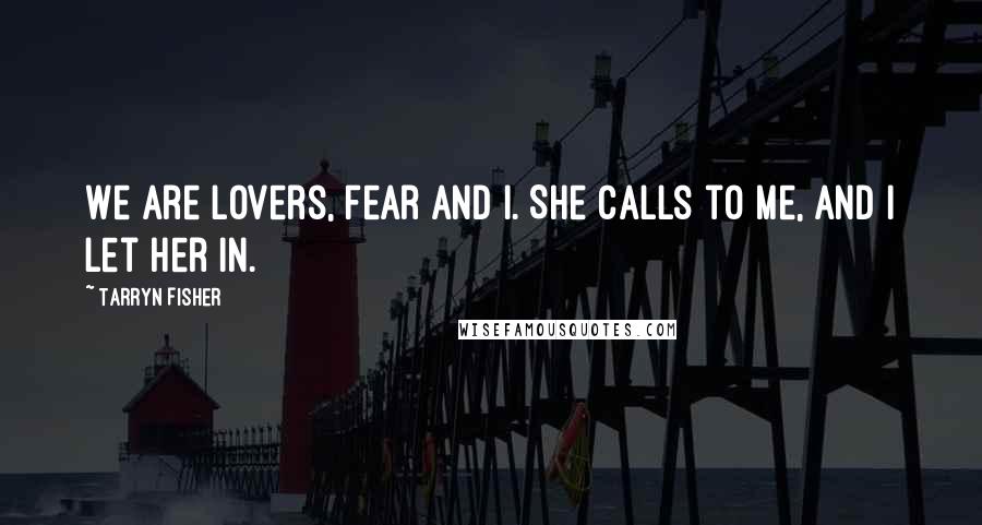 Tarryn Fisher Quotes: We are lovers, fear and I. She calls to me, and I let her in.
