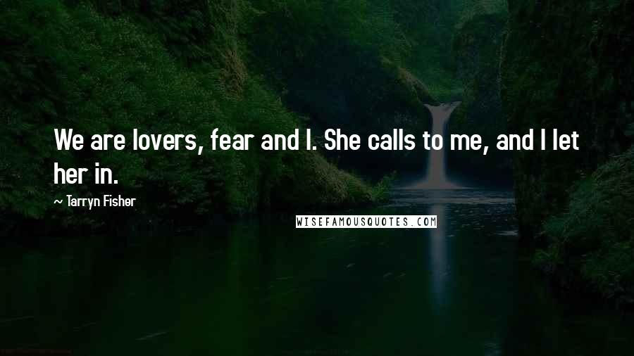 Tarryn Fisher Quotes: We are lovers, fear and I. She calls to me, and I let her in.