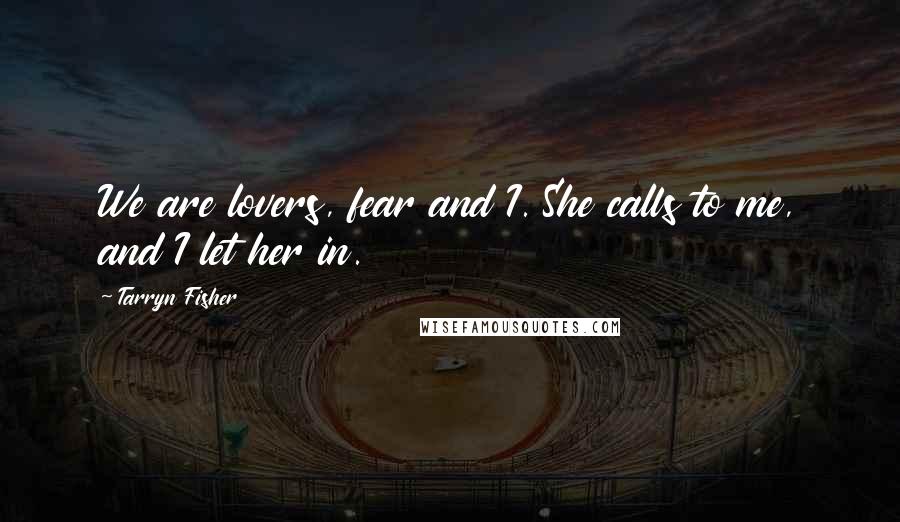 Tarryn Fisher Quotes: We are lovers, fear and I. She calls to me, and I let her in.