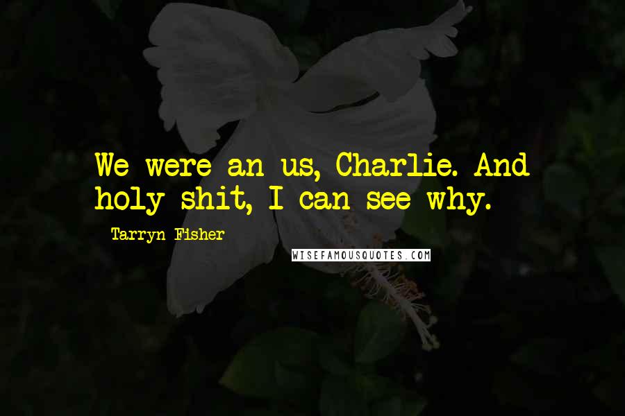 Tarryn Fisher Quotes: We were an us, Charlie. And holy shit, I can see why.
