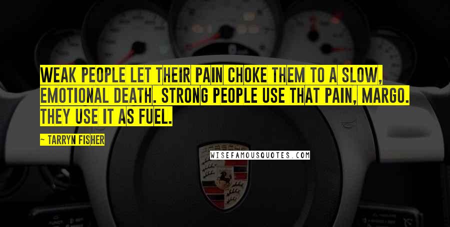 Tarryn Fisher Quotes: Weak people let their pain choke them to a slow, emotional death. Strong people use that pain, Margo. They use it as fuel.