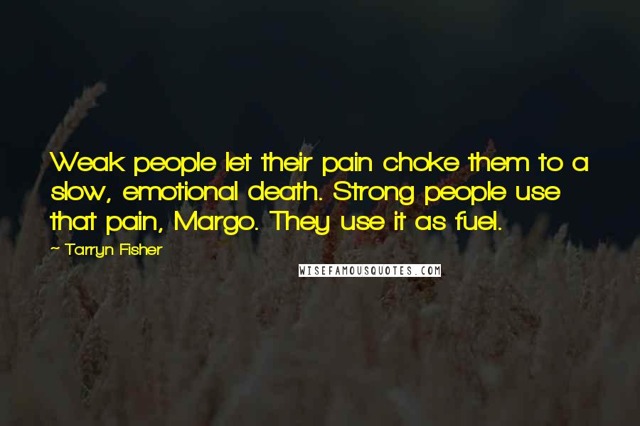 Tarryn Fisher Quotes: Weak people let their pain choke them to a slow, emotional death. Strong people use that pain, Margo. They use it as fuel.