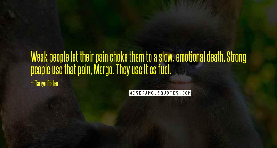 Tarryn Fisher Quotes: Weak people let their pain choke them to a slow, emotional death. Strong people use that pain, Margo. They use it as fuel.