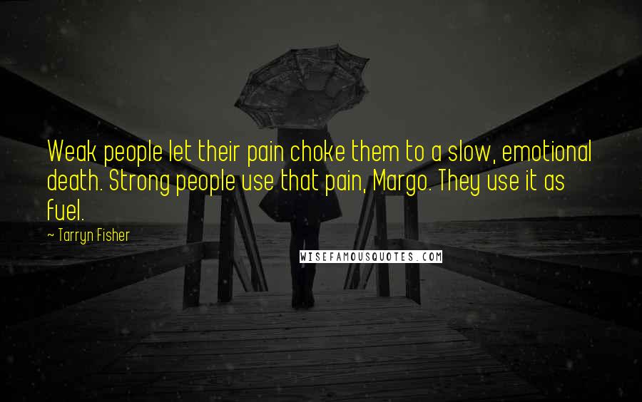 Tarryn Fisher Quotes: Weak people let their pain choke them to a slow, emotional death. Strong people use that pain, Margo. They use it as fuel.