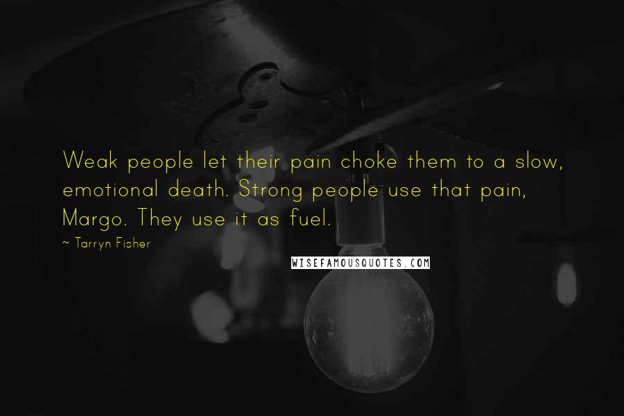 Tarryn Fisher Quotes: Weak people let their pain choke them to a slow, emotional death. Strong people use that pain, Margo. They use it as fuel.