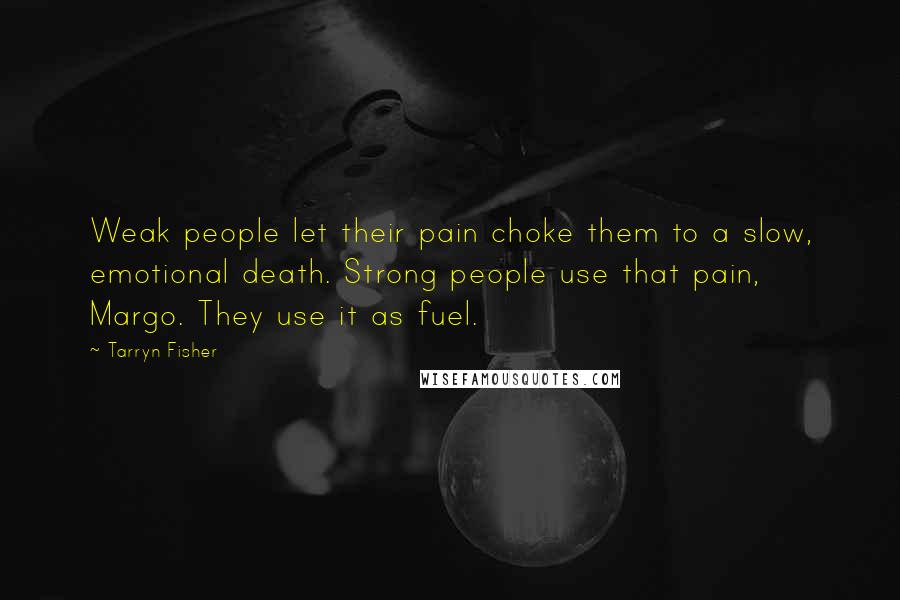 Tarryn Fisher Quotes: Weak people let their pain choke them to a slow, emotional death. Strong people use that pain, Margo. They use it as fuel.