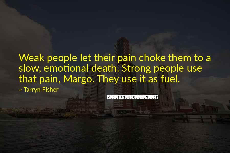 Tarryn Fisher Quotes: Weak people let their pain choke them to a slow, emotional death. Strong people use that pain, Margo. They use it as fuel.