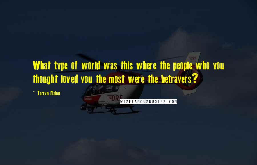 Tarryn Fisher Quotes: What type of world was this where the people who you thought loved you the most were the betrayers?