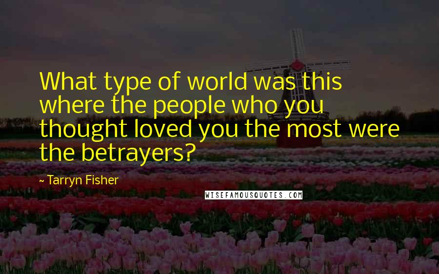 Tarryn Fisher Quotes: What type of world was this where the people who you thought loved you the most were the betrayers?