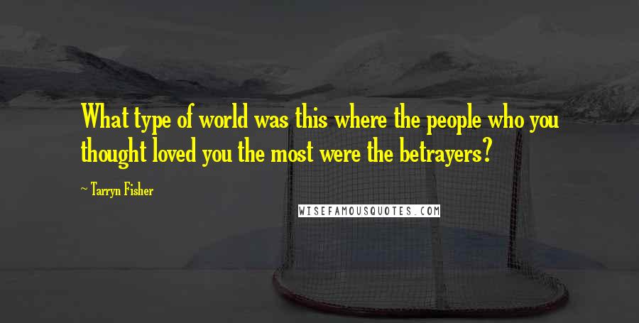 Tarryn Fisher Quotes: What type of world was this where the people who you thought loved you the most were the betrayers?